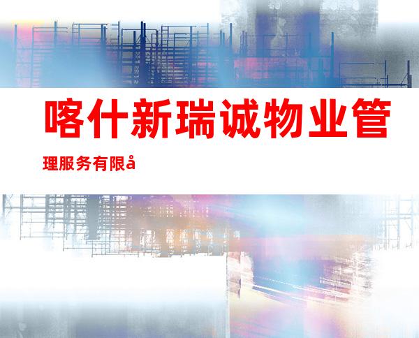 喀什新瑞诚物业管理服务有限公司