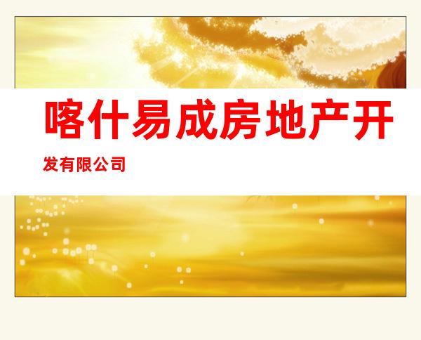 喀什易成房地产开发有限公司