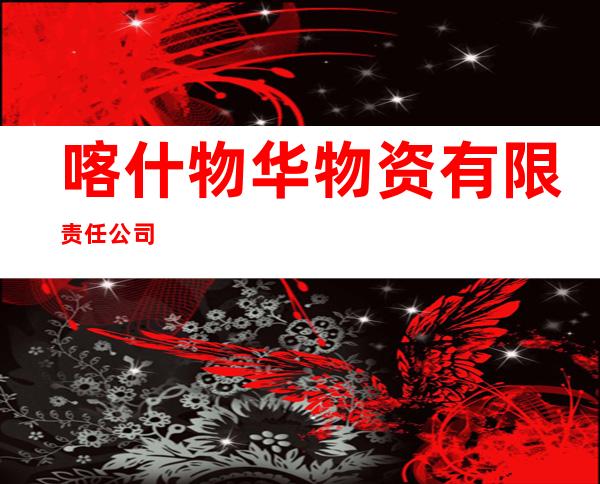 喀什物华物资有限责任公司