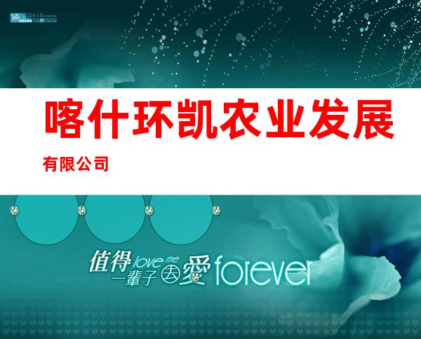 喀什环凯农业发展有限公司