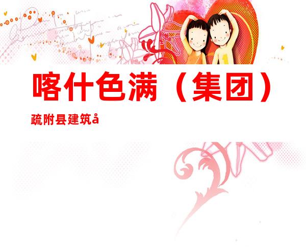 喀什色满（集团）疏附县建筑安装有限责任公司