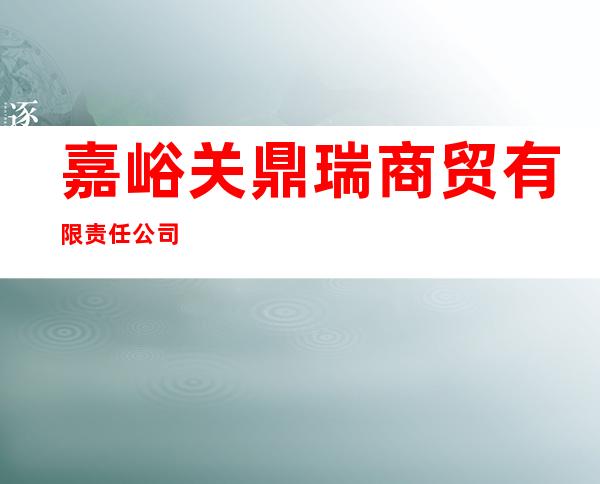 嘉峪关鼎瑞商贸有限责任公司