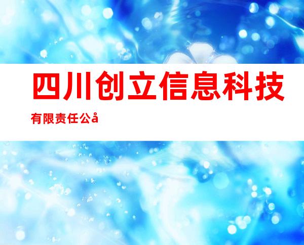四川创立信息科技有限责任公司 sichuan enrising information technology coltd