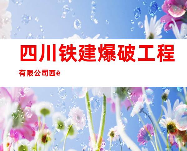 四川铁建爆破工程有限公司西藏分公司