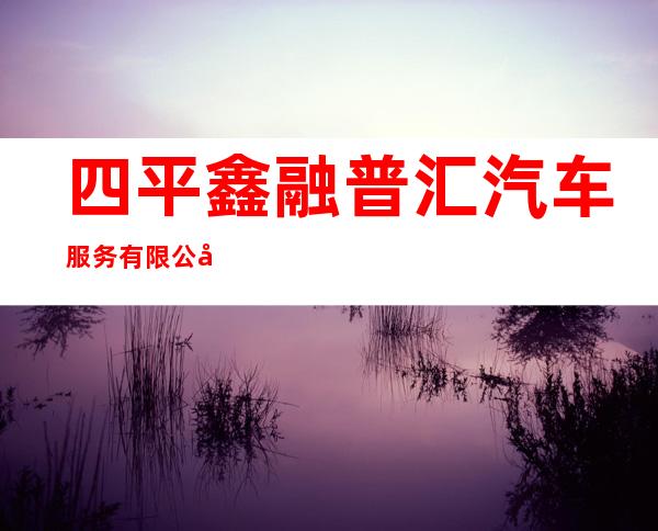 四平鑫融普汇汽车服务有限公司