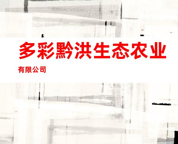 多彩黔洪生态农业有限公司