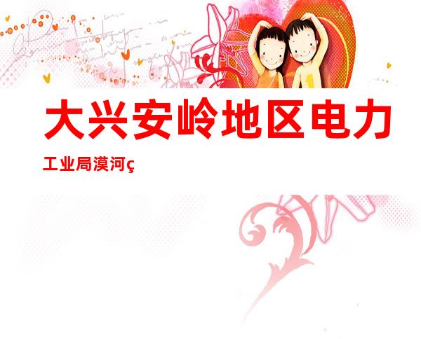 大兴安岭地区电力工业局漠河热电厂