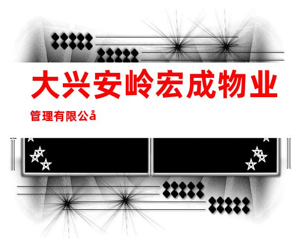 大兴安岭宏成物业管理有限公司