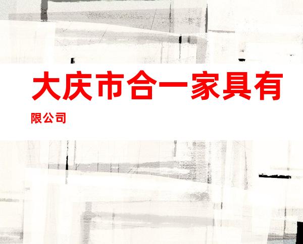 大庆市合一家具有限公司