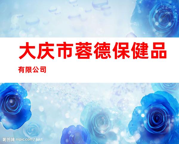大庆市蓉德保健品有限公司