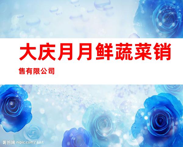 大庆月月鲜蔬菜销售有限公司
