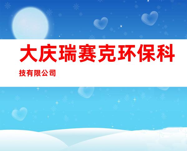 大庆瑞赛克环保科技有限公司