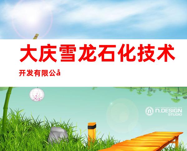 大庆雪龙石化技术开发有限公司印刷分公司