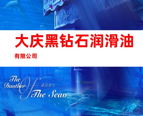 大庆黑钻石润滑油有限公司