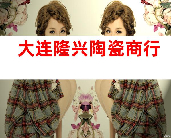 大连隆兴陶瓷商行