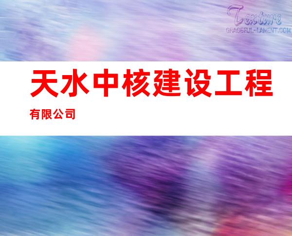 天水中核建设工程有限公司