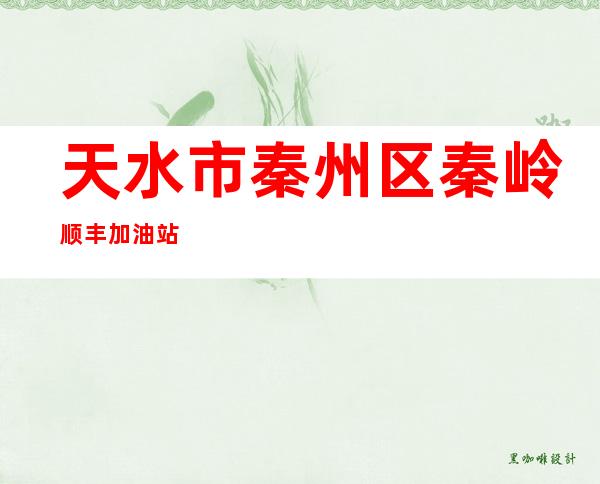 天水市秦州区秦岭顺丰加油站