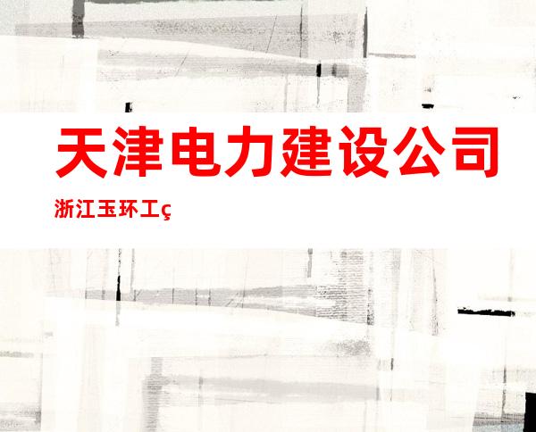 天津电力建设公司浙江玉环工程项目部