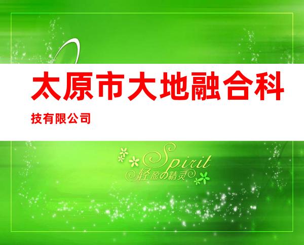 太原市大地融合科技有限公司