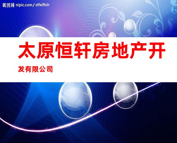 太原恒轩房地产开发有限公司