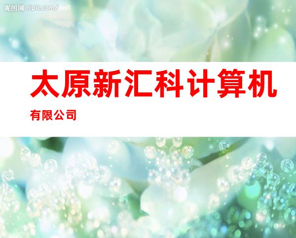 太原新汇科计算机有限公司