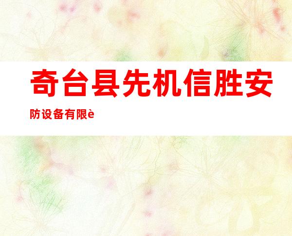 奇台县先机信胜安防设备有限责任公司