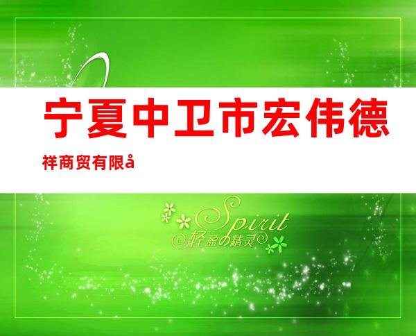 宁夏中卫市宏伟德祥商贸有限公司