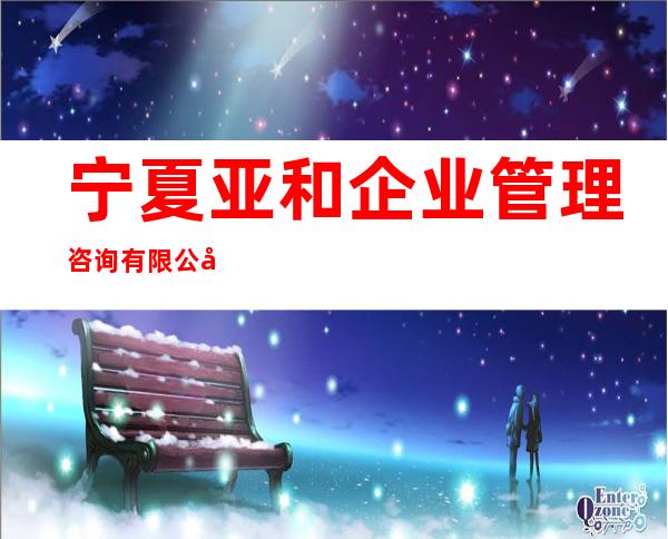 宁夏亚和企业管理咨询有限公司