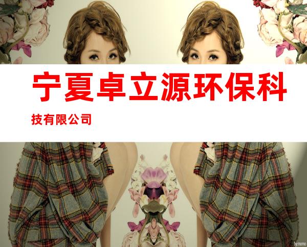 宁夏卓立源环保科技有限公司