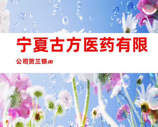 宁夏古方医药有限公司贺兰银河东路二分店