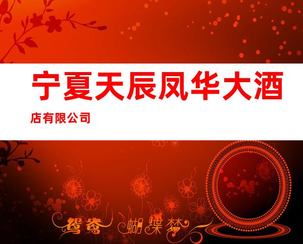 宁夏天辰凤华大酒店有限公司