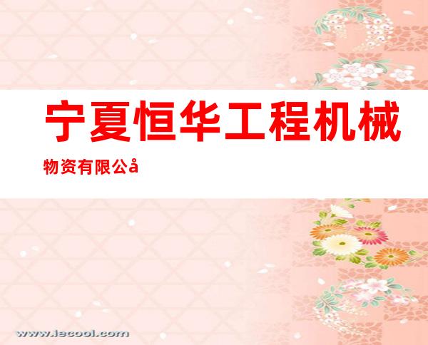 宁夏恒华工程机械物资有限公司