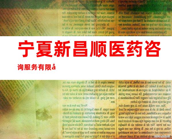 宁夏新昌顺医药咨询服务有限公司