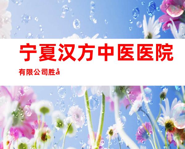 宁夏汉方中医医院有限公司胜利南街门诊部
