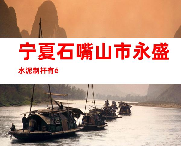 宁夏石嘴山市永盛水泥制杆有限公司