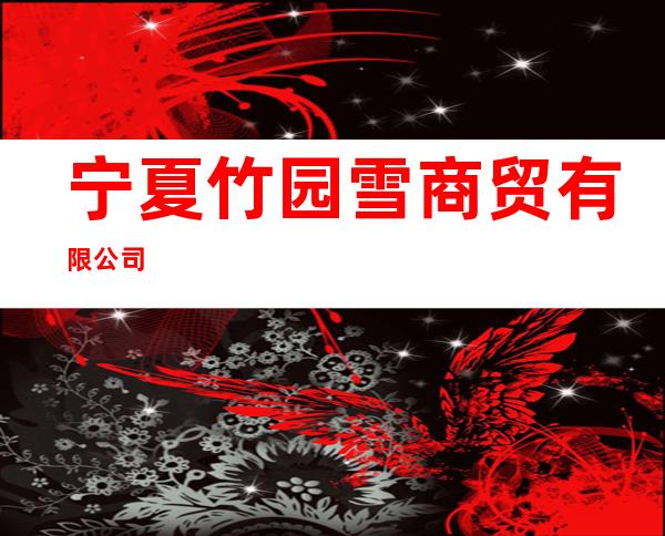 宁夏竹园雪商贸有限公司