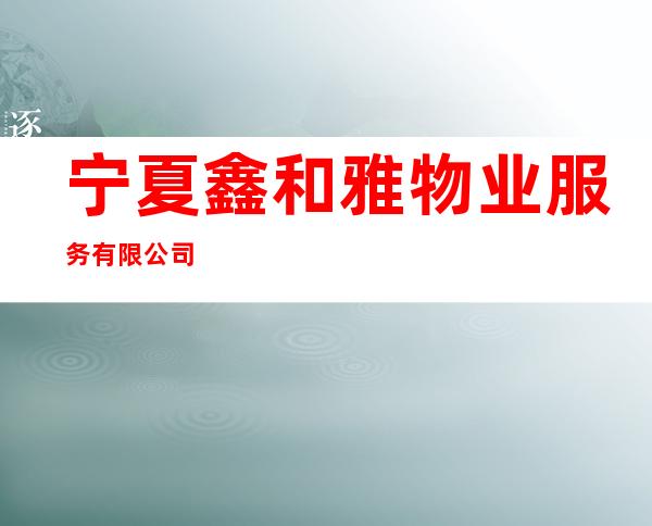 宁夏鑫和雅物业服务有限公司