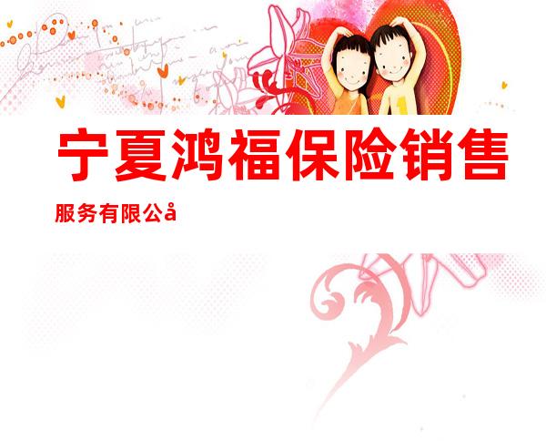 宁夏鸿福保险销售服务有限公司