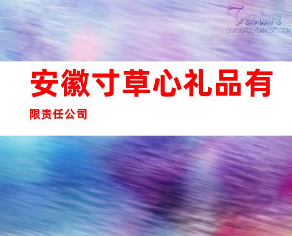 安徽寸草心礼品有限责任公司