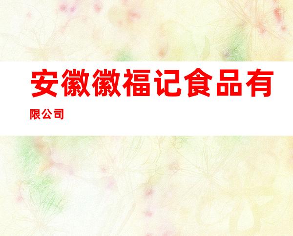 安徽徽福记食品有限公司
