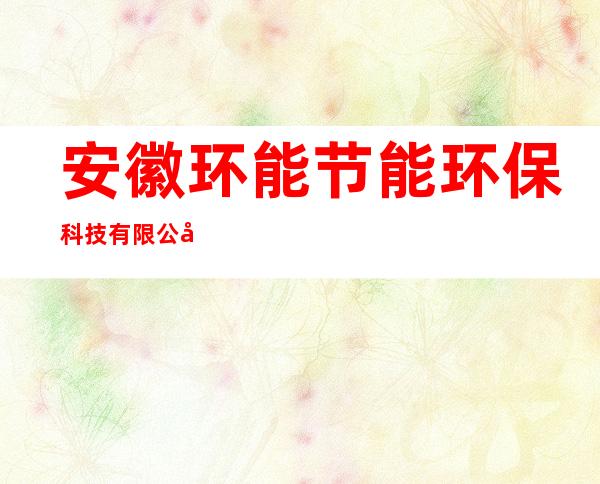安徽环能节能环保科技有限公司