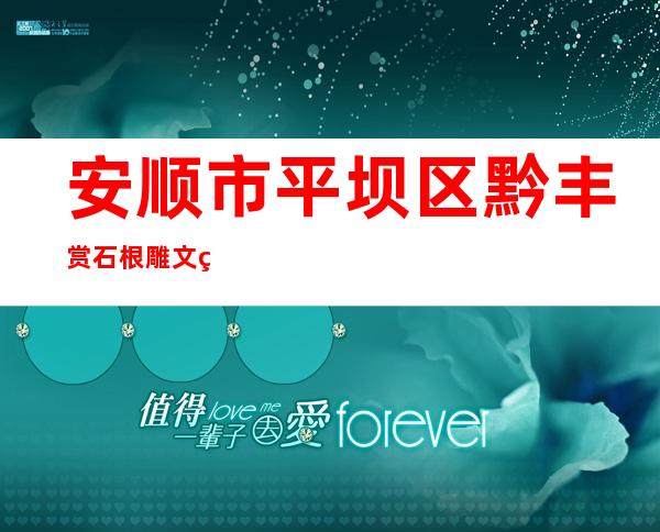 安顺市平坝区黔丰赏石根雕文玩经营部