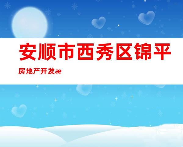 安顺市西秀区锦平房地产开发有限公司