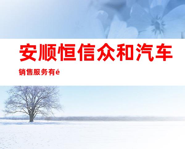 安顺恒信众和汽车销售服务有限公司
