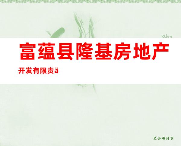 富蕴县隆基房地产开发有限责任公司