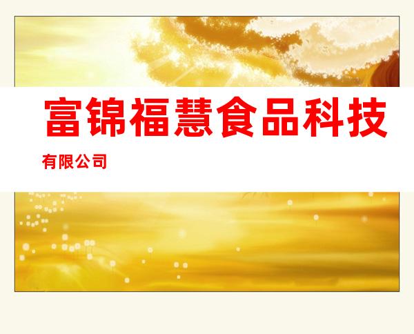 富锦福慧食品科技有限公司