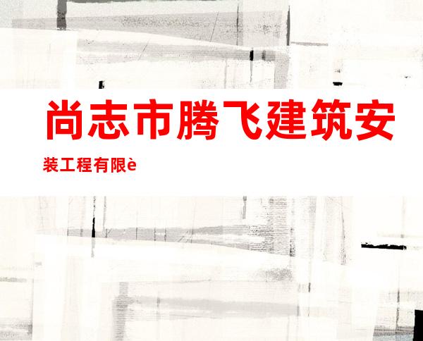 尚志市腾飞建筑安装工程有限责任公司