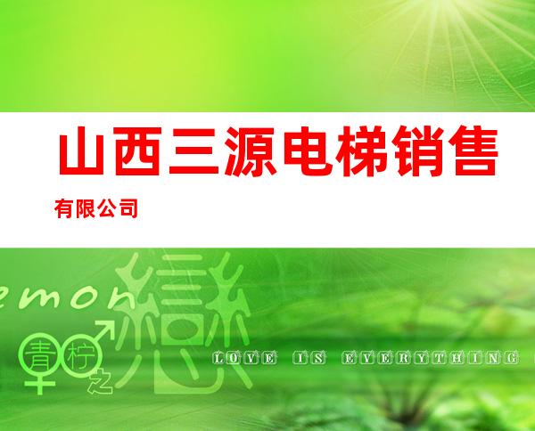 山西三源电梯销售有限公司