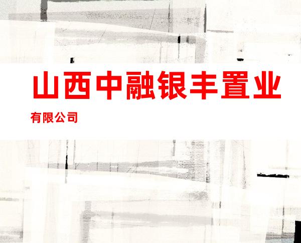 山西中融银丰置业有限公司