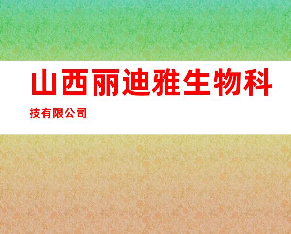 山西丽迪雅生物科技有限公司